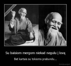 Su baisiom mergom niekad negulu į lovą - Bet kartais su tokioms prabundu...