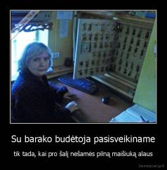 Su barako budėtoja pasisveikiname - tik tada, kai pro šalį nešamės pilną maišiuką alaus