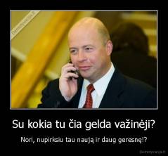 Su kokia tu čia gelda važinėji? - Nori, nupirksiu tau naują ir daug geresnę!?