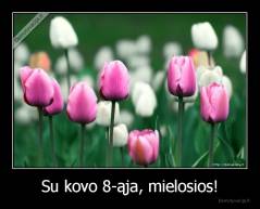 Su kovo 8-ąja, mielosios! - 