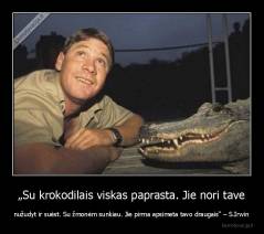 „Su krokodilais viskas paprasta. Jie nori tave - nužudyt ir suėst. Su žmonėm sunkiau. Jie pirma apsimeta tavo draugais“ – S.Irwin