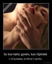 Su kuo kartu gyveni, kuo rūpiniesi  - ir už ką atsakai, ta būtinai ir pamilsi...