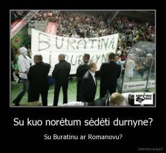 Su kuo norėtum sėdėti durnyne? - Su Buratinu ar Romanovu?
