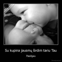 Su kupina jausmų širdim tariu Tau - Pasiilgau