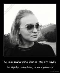 Su laiku mano veido kontūrai atminty išnyks - Bet išgirdęs mano dainą, tu mane prisiminsi