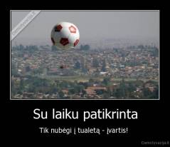 Su laiku patikrinta - Tik nubėgi į tualetą - įvartis! 