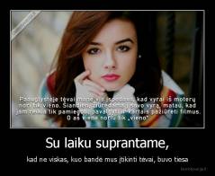 Su laiku suprantame, - kad ne viskas, kuo bandė mus įtikinti tėvai, buvo tiesa