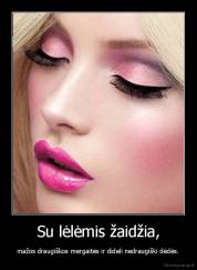 Su lėlėmis žaidžia, - mažos draugiškos mergaitės ir dideli nedraugiški dėdės.