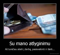 Su mano atlyginimu - Aš turėčiau ateiti į darbą, pasisveikinti ir išeiti...