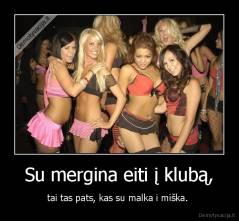 Su mergina eiti į klubą, - tai tas pats, kas su malka i miška. 