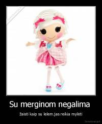 Su merginom negalima  - žaisti kaip su lelem.jas reikia mylėti