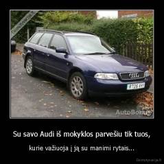 Su savo Audi iš mokyklos parvešiu tik tuos, - kurie važiuoja į ją su manimi rytais...