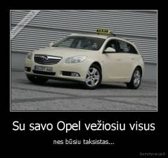 Su savo Opel vežiosiu visus - nes būsiu taksistas...