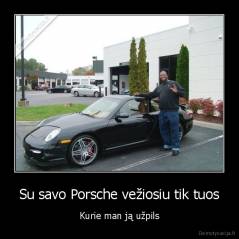 Su savo Porsche vežiosiu tik tuos - Kurie man ją užpils