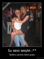 Su savo sesyte ;** - Špaklius į giminės šaknis įauges