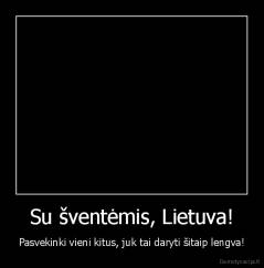 Su šventėmis, Lietuva! - Pasvekinki vieni kitus, juk tai daryti šitaip lengva!