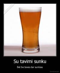 Su tavimi sunku - Bet be taves dar sunkiau