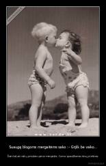 Suaugę blogoms mergaitėms sako :- Grįšk be vaiko.. - Šiais laikais vaikų prisidaro geros mergaitės. Kurios spaudžiamos tėvų priešinas