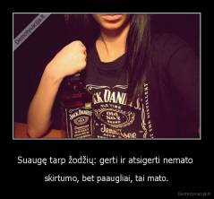 Suaugę tarp žodžių: gerti ir atsigerti nemato  - skirtumo, bet paaugliai, tai mato.