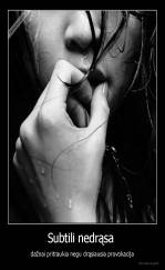 Subtili nedrąsa  - dažnai pritraukia negu drąsiausia provokacija