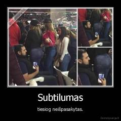 Subtilumas - tiesiog neišpasakytas.