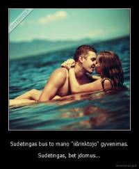 Sudėtingas bus to mano "iišrinktojo" gyvenimas. - Sudėtingas, bet įdomus...