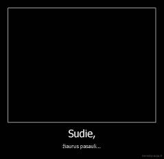 Sudie, - žiaurus pasauli...