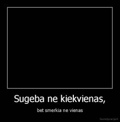 Sugeba ne kiekvienas, - bet smerkia ne vienas