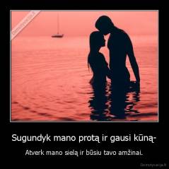 Sugundyk mano protą ir gausi kūną- - Atverk mano sielą ir būsiu tavo amžinai.
