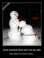 Suka laukianti blow job'o tai tas pats - Kaip vaikas kuris laukia kalėdų...