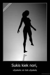 Sukis kiek nori,  - užpakalis vis tiek užpakaly.