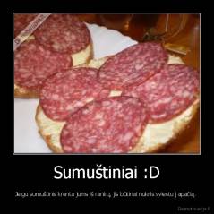 Sumuštiniai :D - Jeigu sumuštinis krenta jums iš rankų, jis būtinai nukris sviestu į apačią. 
