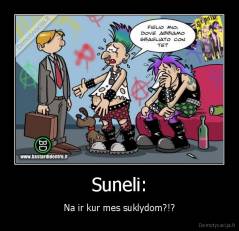 Suneli: - Na ir kur mes suklydom?!?