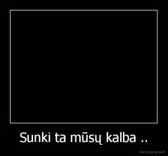 Sunki ta mūsų kalba .. - 