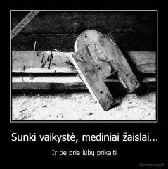 Sunki vaikystė, mediniai žaislai... - Ir tie prie lubų prikalti