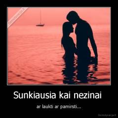 Sunkiausia kai nezinai  - ar laukti ar pamirsti...