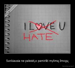 Sunkiausia ne paleisti,o pamiršti mylimą žmogų - 