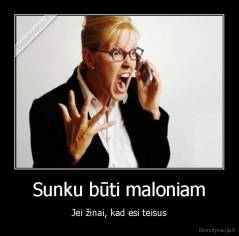 Sunku būti maloniam - Jei žinai, kad esi teisus