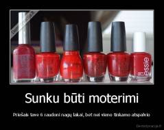 Sunku būti moterimi - Priešais tave 6 raudoni nagų lakai, bet nei vieno tinkamo atspalvio