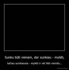 Sunku būti vienam, dar sunkiau - mylėti, - tačiau sunkiausia - mylėti ir vėl likti vienišu...