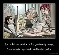 Sunku, kai tau patinkantis žmogus tave ignoruoja, - O dar sunkiau apsimesti, kad tau tai nerūpi.