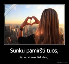 Sunku pamiršti tuos, - Kurie primena tiek daug.