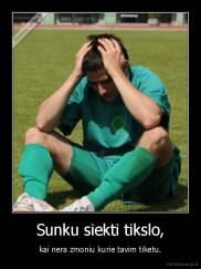 Sunku siekti tikslo, - kai nera zmoniu kurie tavim tiketu.