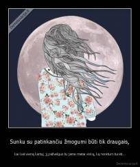 Sunku su patinkančiu žmogumi būti tik draugais, -  kai kiekvieną kartą į jį pažvelgus tu jame matai viską, ką norėtum turėti...