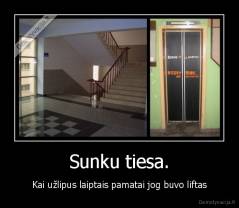 Sunku tiesa. - Kai užlipus laiptais pamatai jog buvo liftas
