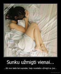 Sunku užmigti vienai... - ...tik nuo tada kai supratai, kaip nuostabu užmigti su juo...