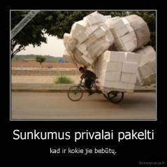 Sunkumus privalai pakelti - kad ir kokie jie bebūtų.