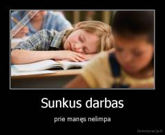 Sunkus darbas - prie manęs nelimpa