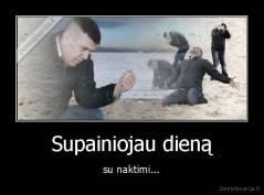 Supainiojau dieną - su naktimi...