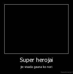 Super herojai - jie visada gauna ko nori